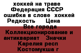 14.1) хоккей на траве : Федерация СССР  (ошибка в слове “хоккей“) Редкость ! › Цена ­ 399 - Все города Коллекционирование и антиквариат » Значки   . Карелия респ.,Костомукша г.